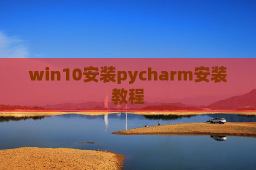 win10安装pycharm安装教程